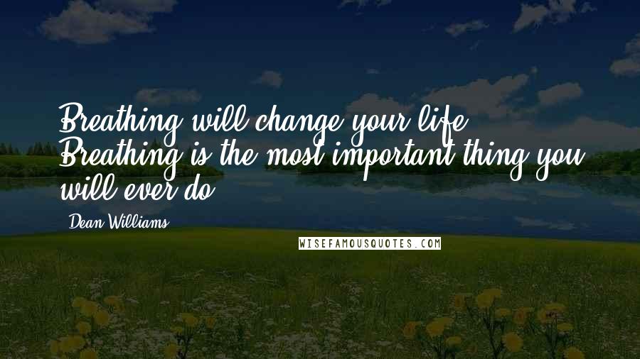 Dean Williams Quotes: Breathing will change your life! Breathing is the most important thing you will ever do.