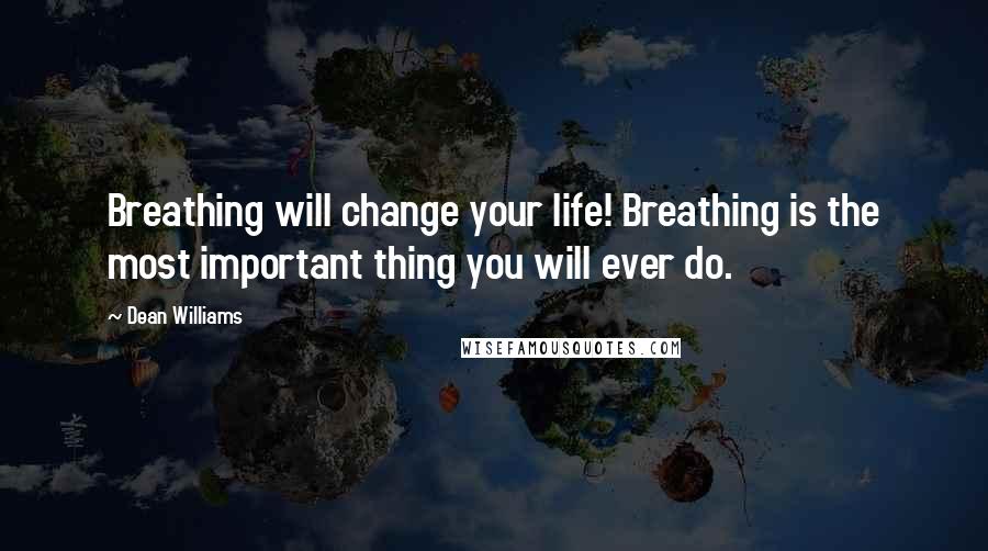 Dean Williams Quotes: Breathing will change your life! Breathing is the most important thing you will ever do.