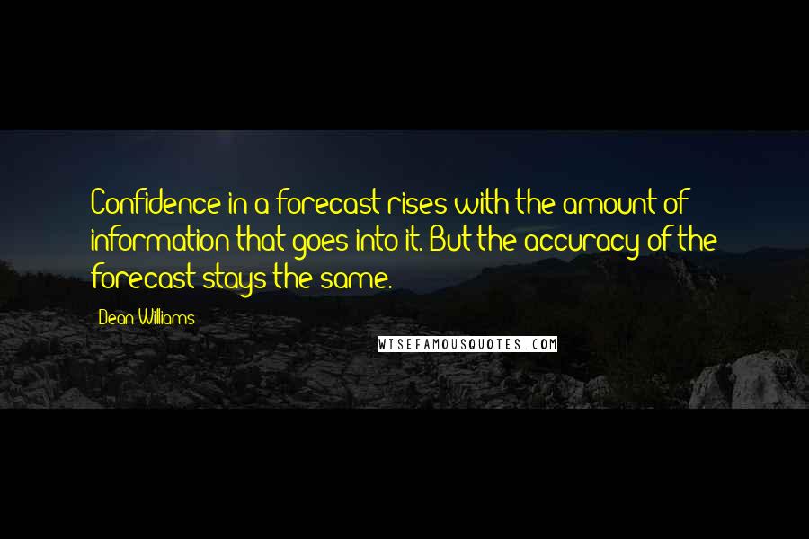 Dean Williams Quotes: Confidence in a forecast rises with the amount of information that goes into it. But the accuracy of the forecast stays the same.