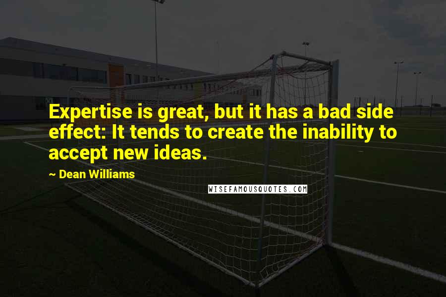 Dean Williams Quotes: Expertise is great, but it has a bad side effect: It tends to create the inability to accept new ideas.