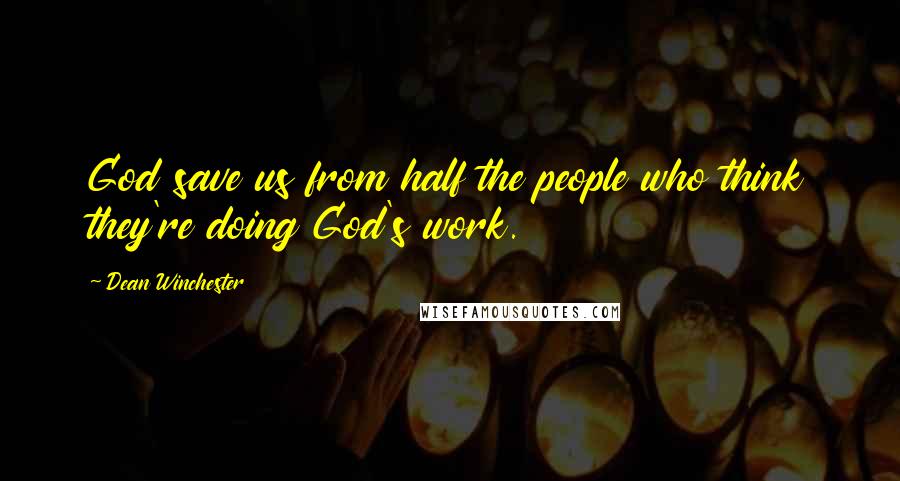 Dean Winchester Quotes: God save us from half the people who think they're doing God's work.