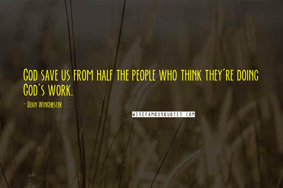 Dean Winchester Quotes: God save us from half the people who think they're doing God's work.