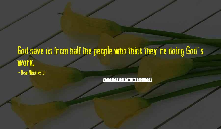 Dean Winchester Quotes: God save us from half the people who think they're doing God's work.