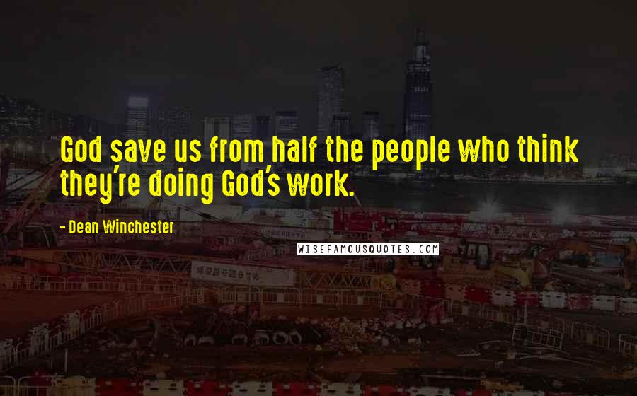 Dean Winchester Quotes: God save us from half the people who think they're doing God's work.