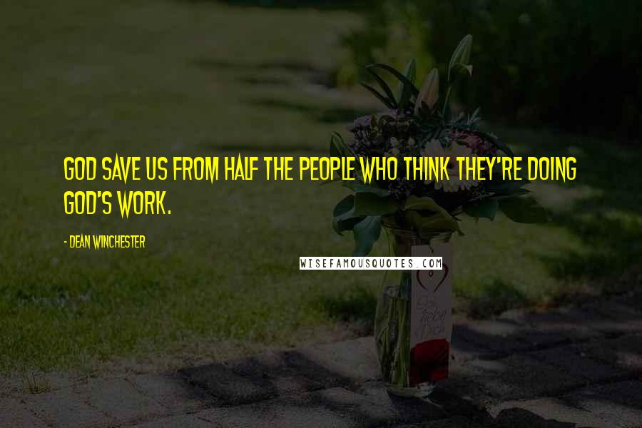 Dean Winchester Quotes: God save us from half the people who think they're doing God's work.