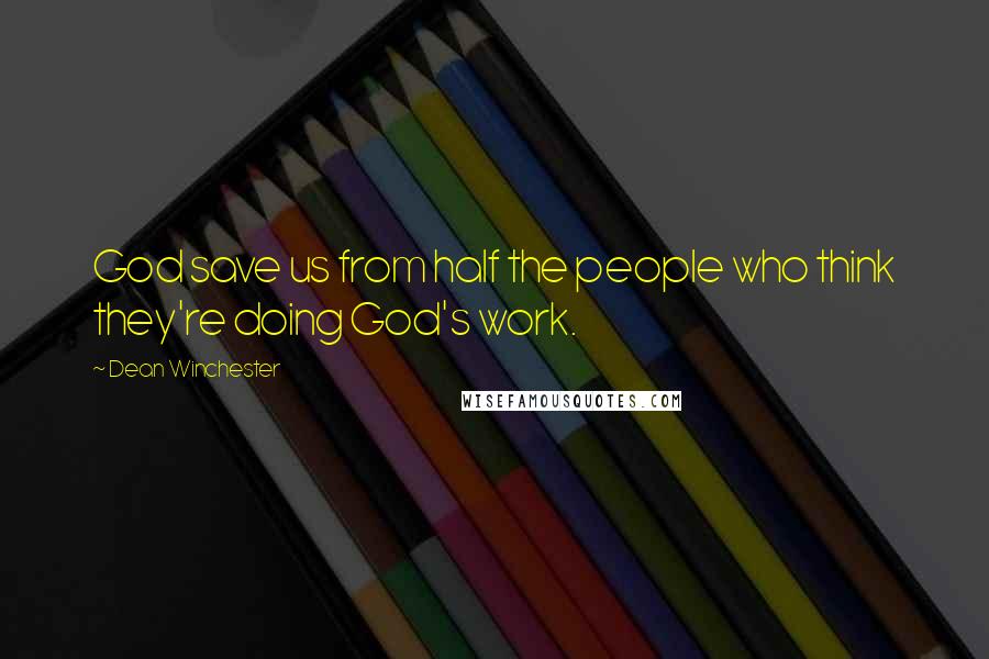 Dean Winchester Quotes: God save us from half the people who think they're doing God's work.