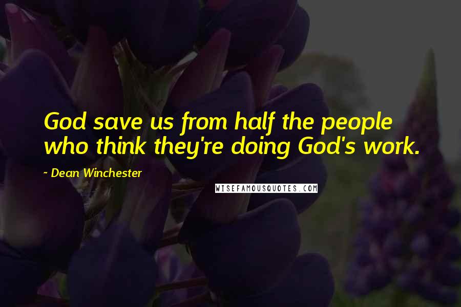 Dean Winchester Quotes: God save us from half the people who think they're doing God's work.