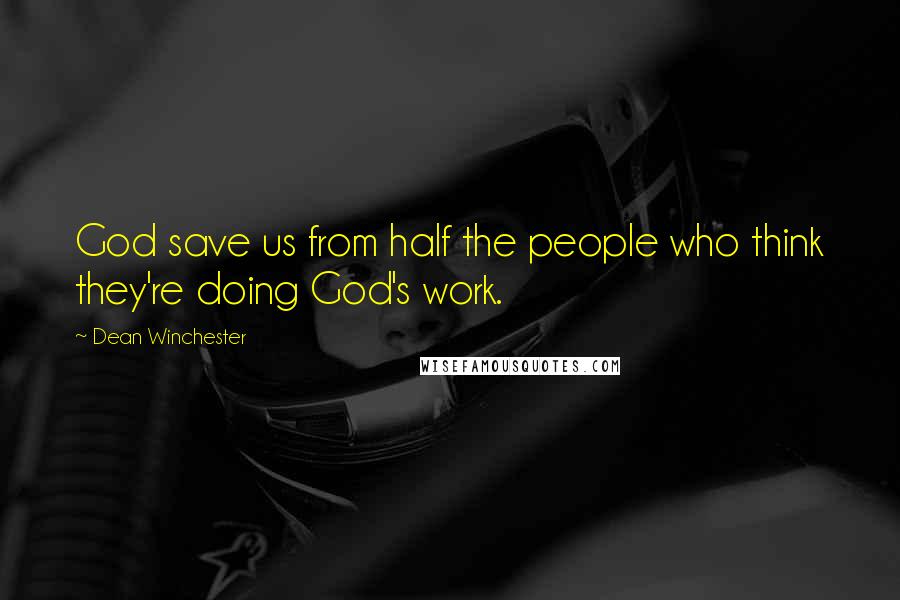 Dean Winchester Quotes: God save us from half the people who think they're doing God's work.
