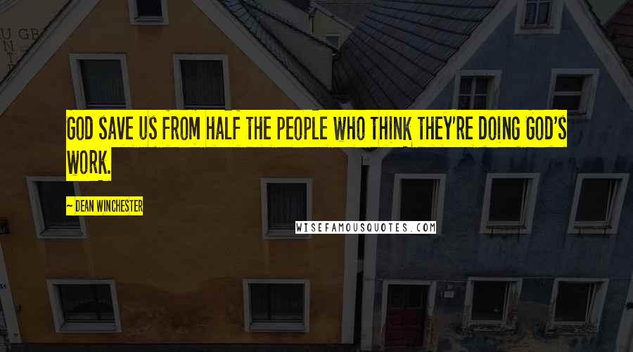 Dean Winchester Quotes: God save us from half the people who think they're doing God's work.