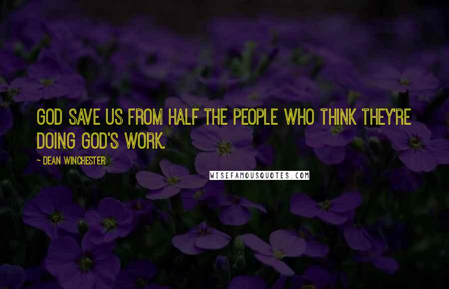 Dean Winchester Quotes: God save us from half the people who think they're doing God's work.