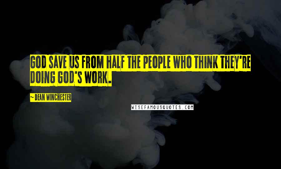 Dean Winchester Quotes: God save us from half the people who think they're doing God's work.