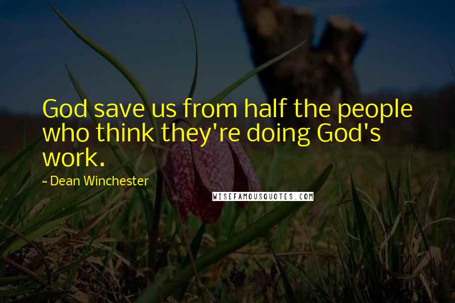 Dean Winchester Quotes: God save us from half the people who think they're doing God's work.