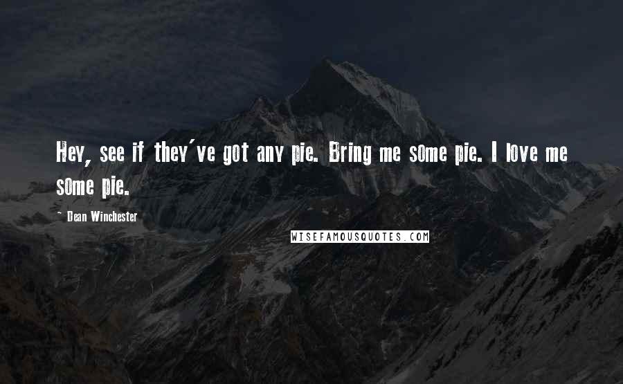 Dean Winchester Quotes: Hey, see if they've got any pie. Bring me some pie. I love me some pie.