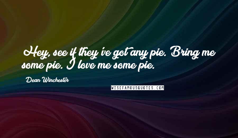 Dean Winchester Quotes: Hey, see if they've got any pie. Bring me some pie. I love me some pie.