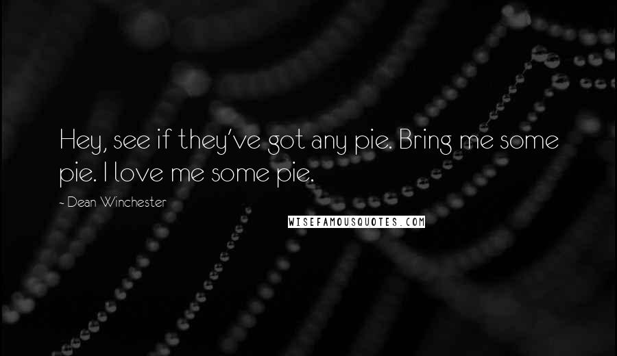 Dean Winchester Quotes: Hey, see if they've got any pie. Bring me some pie. I love me some pie.