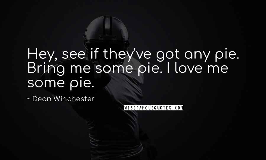 Dean Winchester Quotes: Hey, see if they've got any pie. Bring me some pie. I love me some pie.