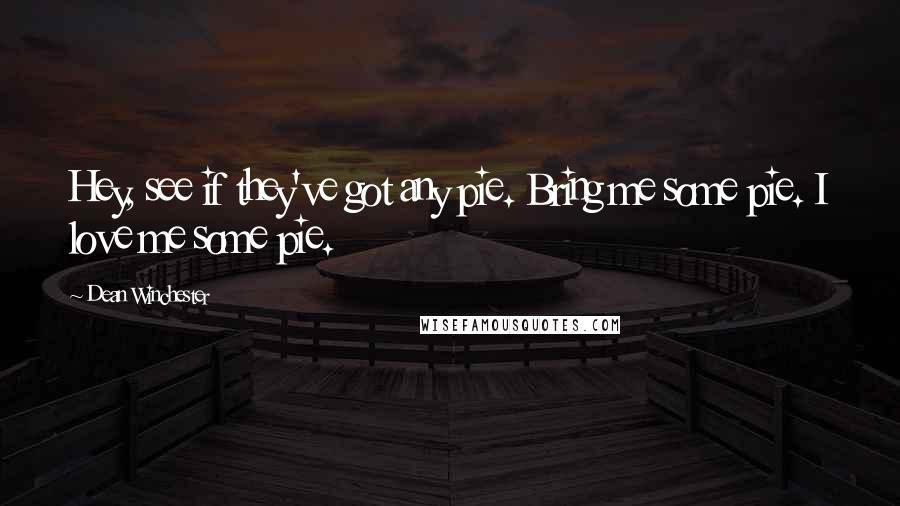 Dean Winchester Quotes: Hey, see if they've got any pie. Bring me some pie. I love me some pie.