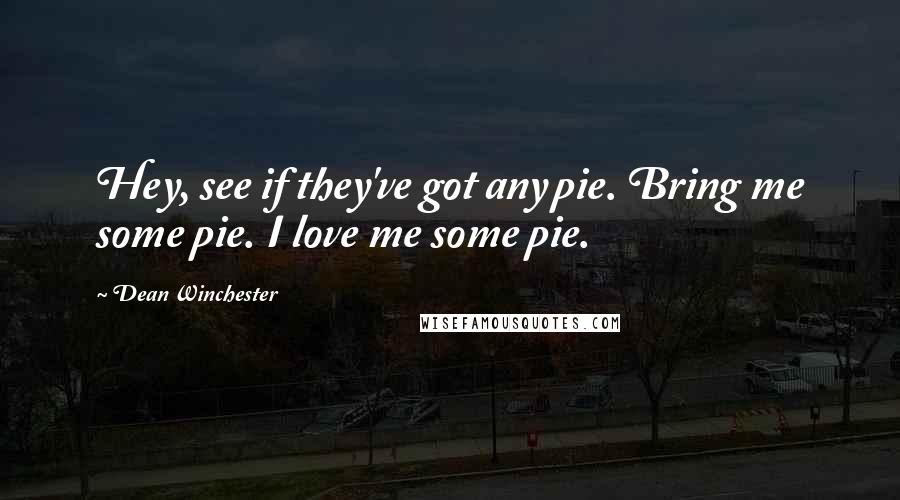 Dean Winchester Quotes: Hey, see if they've got any pie. Bring me some pie. I love me some pie.