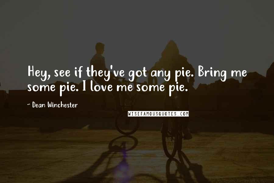 Dean Winchester Quotes: Hey, see if they've got any pie. Bring me some pie. I love me some pie.