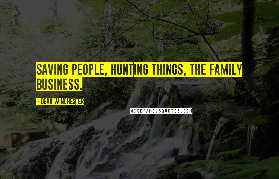 Dean Winchester Quotes: Saving people, hunting things, the family business.