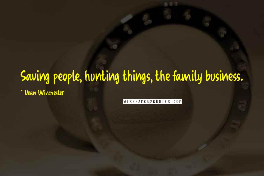 Dean Winchester Quotes: Saving people, hunting things, the family business.