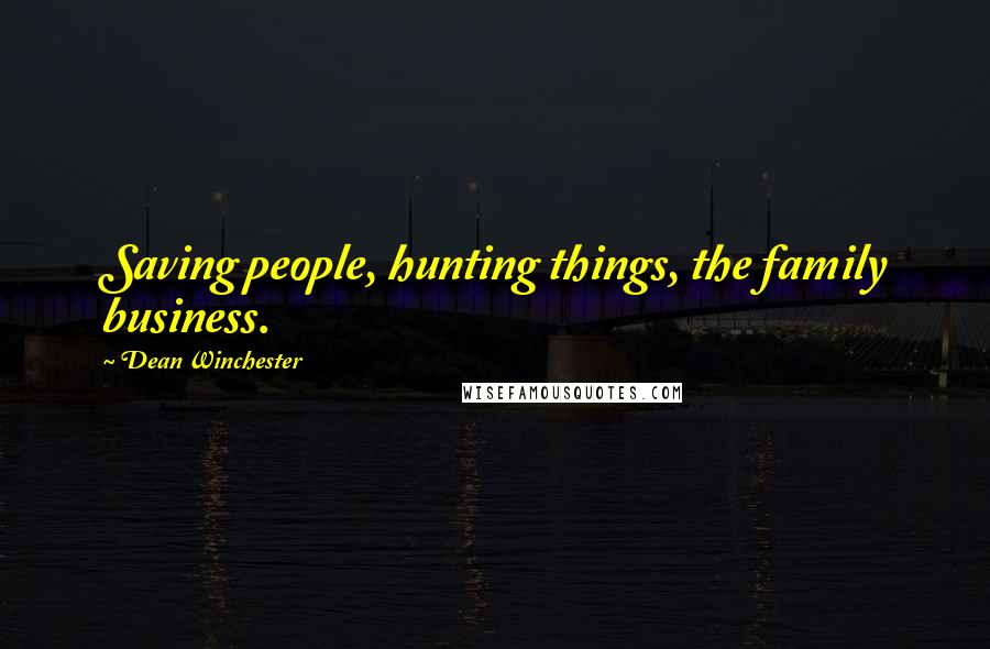 Dean Winchester Quotes: Saving people, hunting things, the family business.