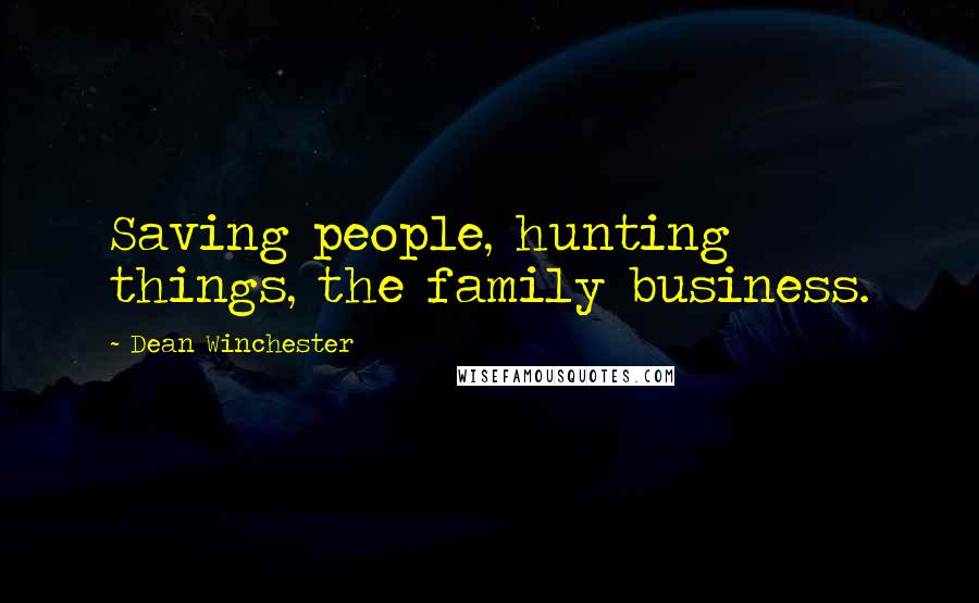 Dean Winchester Quotes: Saving people, hunting things, the family business.