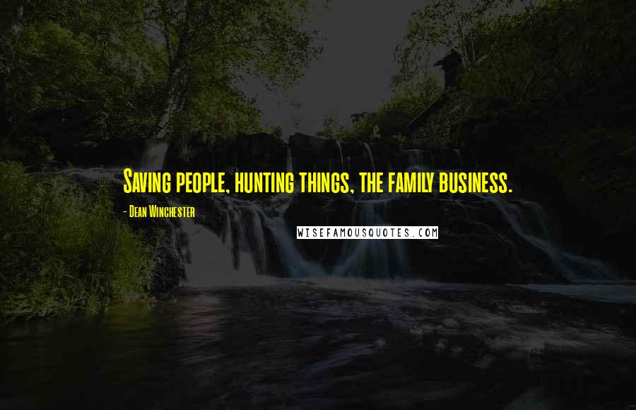 Dean Winchester Quotes: Saving people, hunting things, the family business.