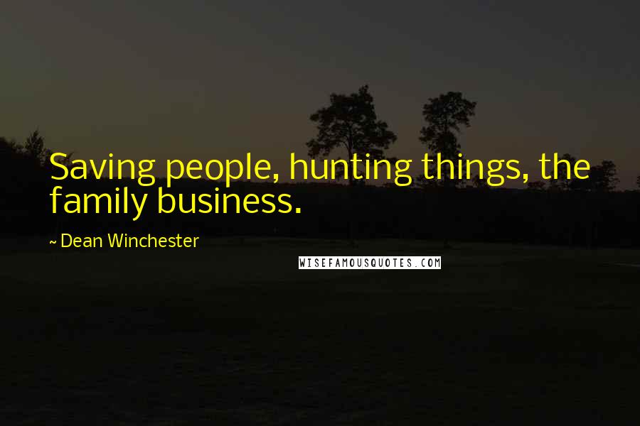 Dean Winchester Quotes: Saving people, hunting things, the family business.