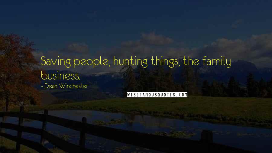 Dean Winchester Quotes: Saving people, hunting things, the family business.