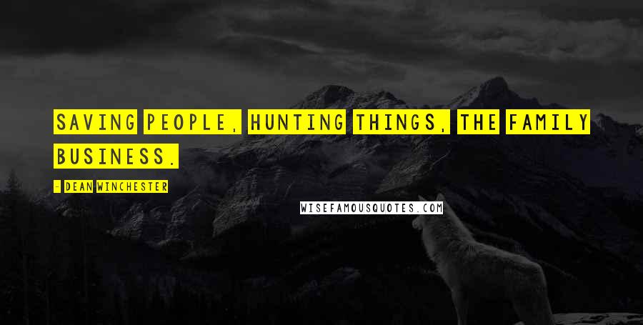 Dean Winchester Quotes: Saving people, hunting things, the family business.