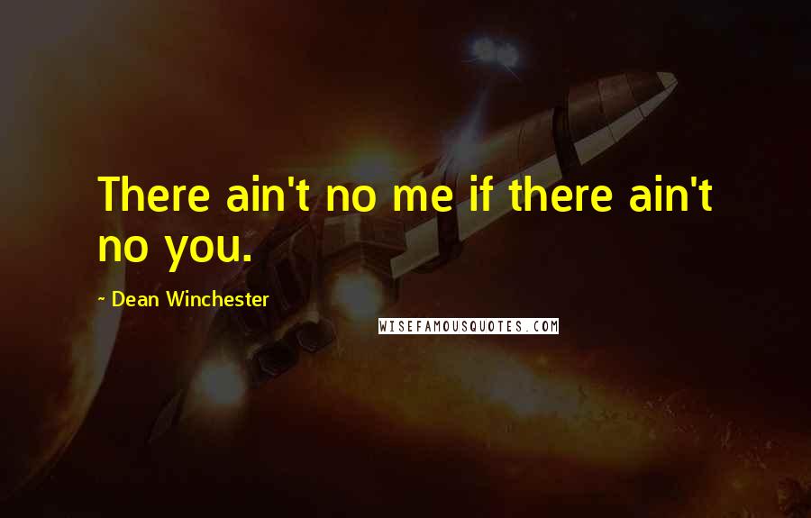 Dean Winchester Quotes: There ain't no me if there ain't no you.