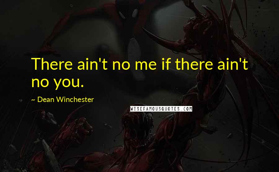 Dean Winchester Quotes: There ain't no me if there ain't no you.