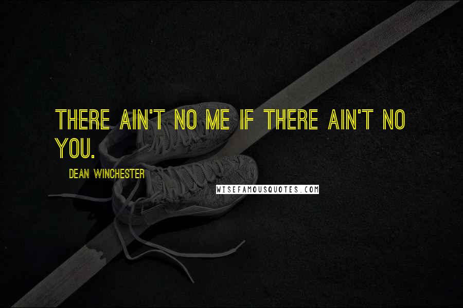 Dean Winchester Quotes: There ain't no me if there ain't no you.