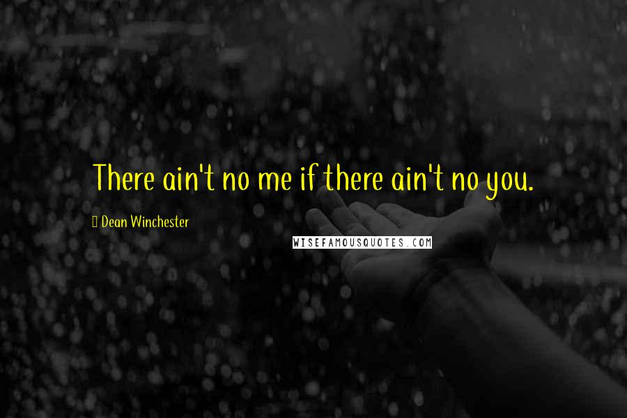 Dean Winchester Quotes: There ain't no me if there ain't no you.