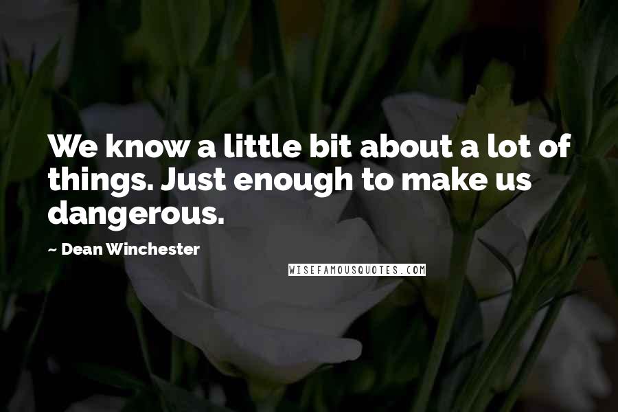 Dean Winchester Quotes: We know a little bit about a lot of things. Just enough to make us dangerous.