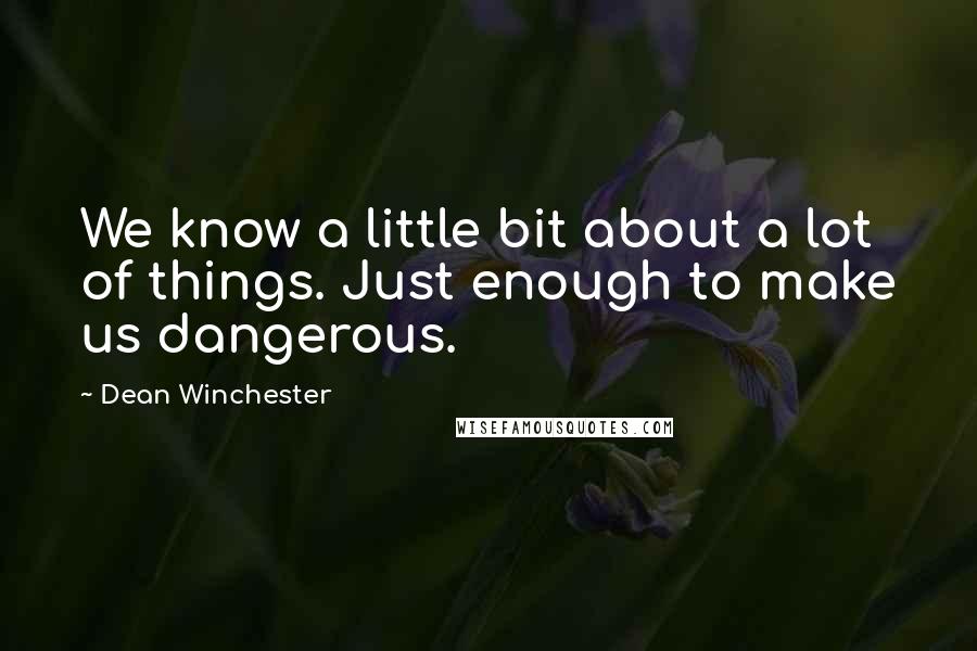 Dean Winchester Quotes: We know a little bit about a lot of things. Just enough to make us dangerous.