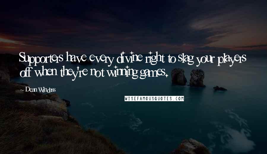 Dean Windass Quotes: Supporters have every divine right to slag your players off when they're not winning games.