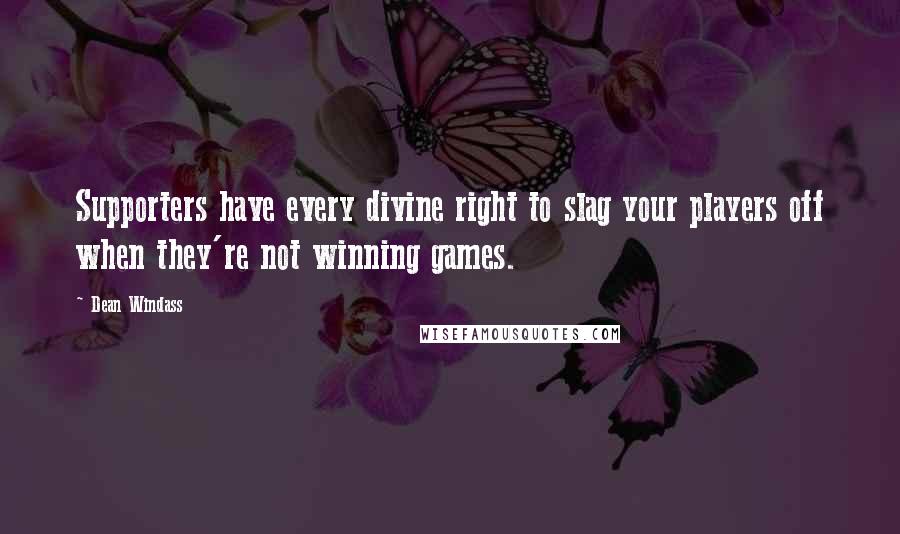 Dean Windass Quotes: Supporters have every divine right to slag your players off when they're not winning games.