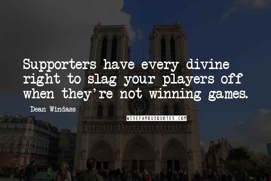 Dean Windass Quotes: Supporters have every divine right to slag your players off when they're not winning games.