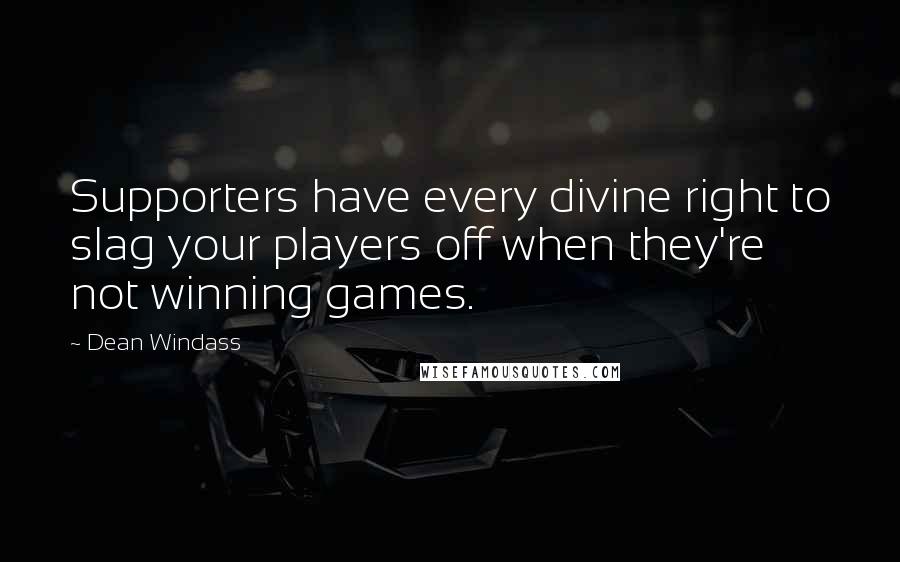 Dean Windass Quotes: Supporters have every divine right to slag your players off when they're not winning games.