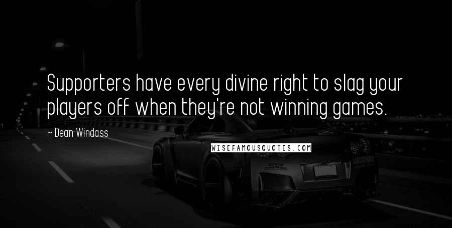 Dean Windass Quotes: Supporters have every divine right to slag your players off when they're not winning games.