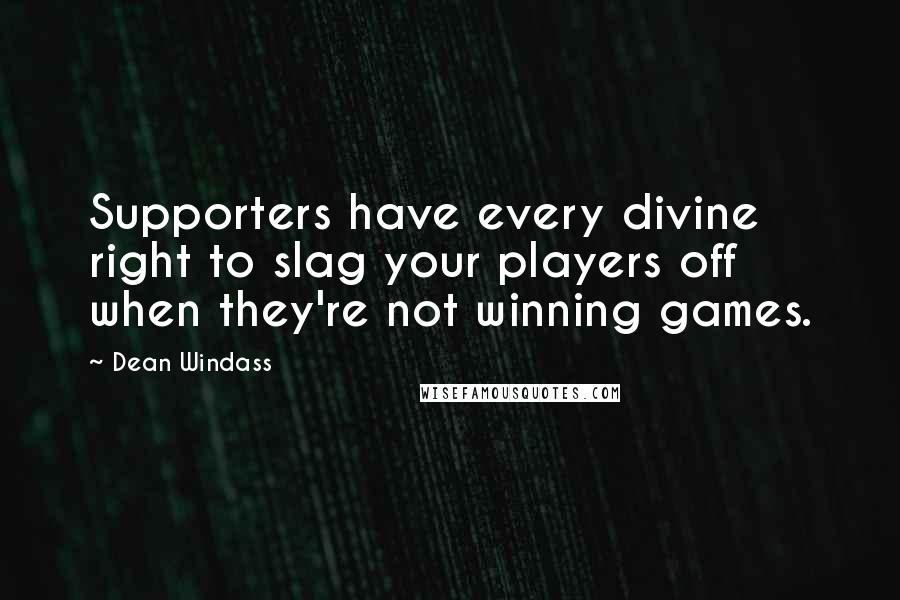 Dean Windass Quotes: Supporters have every divine right to slag your players off when they're not winning games.