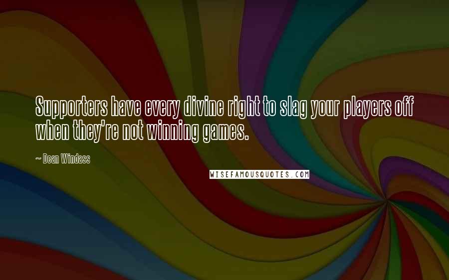 Dean Windass Quotes: Supporters have every divine right to slag your players off when they're not winning games.