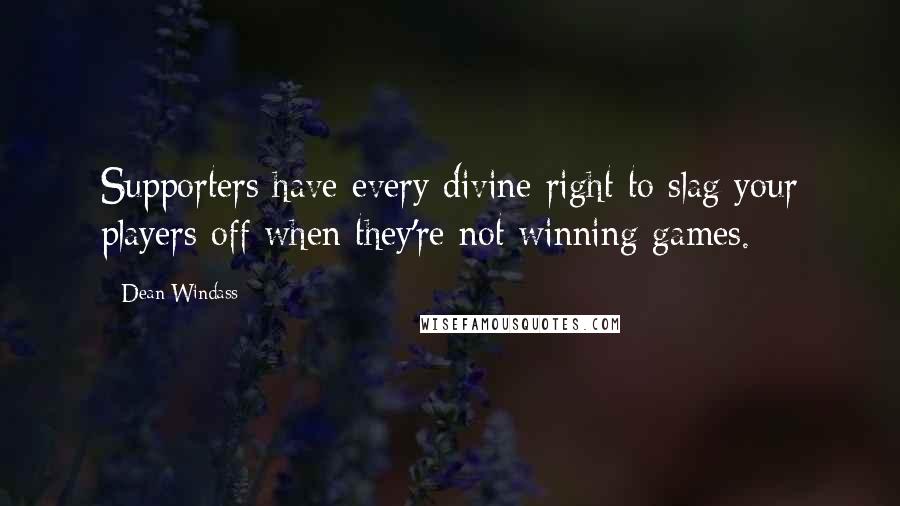 Dean Windass Quotes: Supporters have every divine right to slag your players off when they're not winning games.