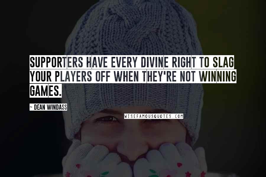 Dean Windass Quotes: Supporters have every divine right to slag your players off when they're not winning games.