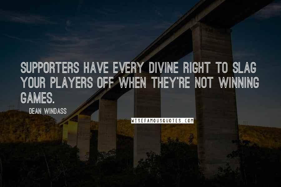 Dean Windass Quotes: Supporters have every divine right to slag your players off when they're not winning games.