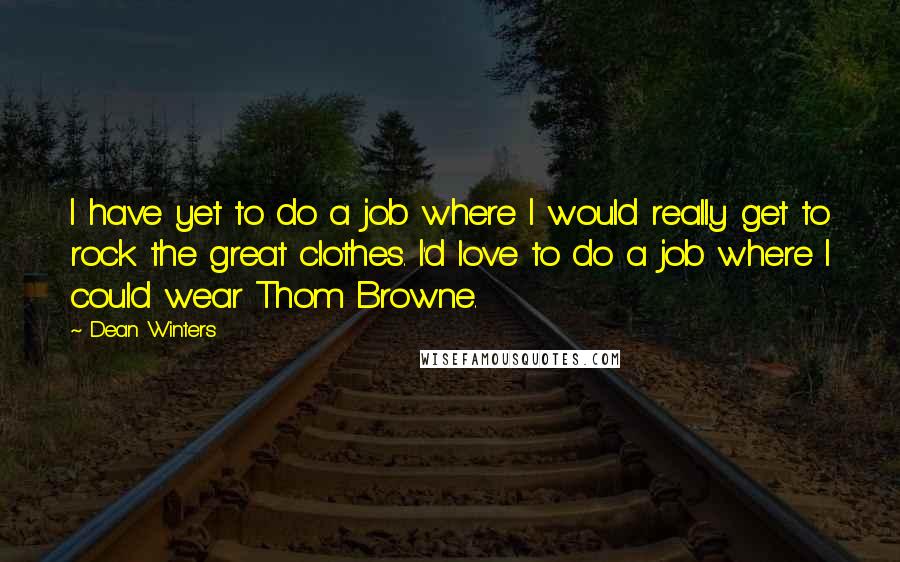 Dean Winters Quotes: I have yet to do a job where I would really get to rock the great clothes. I'd love to do a job where I could wear Thom Browne.