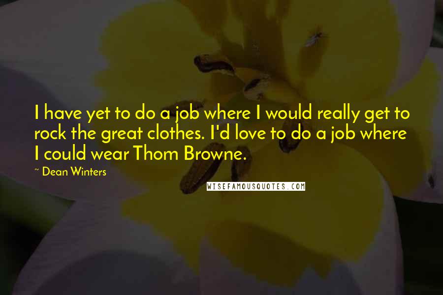 Dean Winters Quotes: I have yet to do a job where I would really get to rock the great clothes. I'd love to do a job where I could wear Thom Browne.