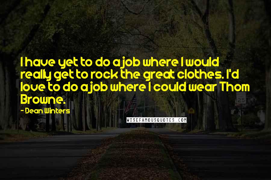 Dean Winters Quotes: I have yet to do a job where I would really get to rock the great clothes. I'd love to do a job where I could wear Thom Browne.